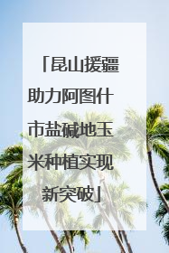 昆山援疆助力阿图什市盐碱地玉米种植实现新突破