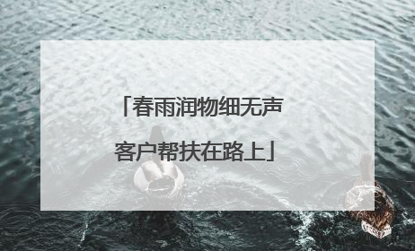 春雨润物细无声 客户帮扶在路上