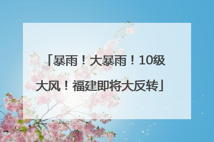 暴雨！大暴雨！10级大风！福建即将大反转