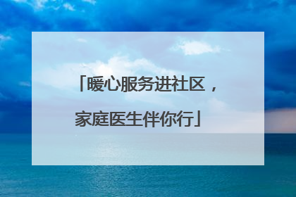 暖心服务进社区，家庭医生伴你行