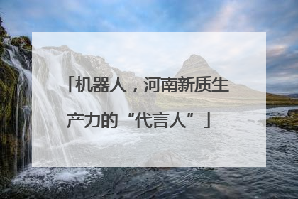 机器人，河南新质生产力的“代言人”