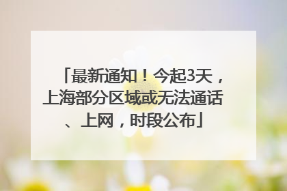 最新通知！今起3天，上海部分区域或无法通话、上网，时段公布