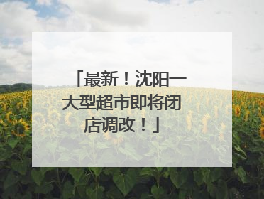 最新！沈阳一大型超市即将闭店调改！