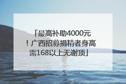 最高补助4000元！广西招募捐精者身高需168以上无谢顶