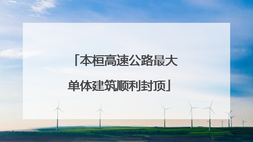 本桓高速公路最大单体建筑顺利封顶