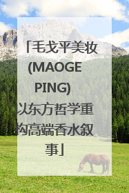 毛戈平美妆(MAOGEPING) 以东方哲学重构高端香水叙事