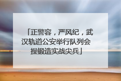 正警容，严风纪，武汉轨道公安举行队列会操锻造实战尖兵