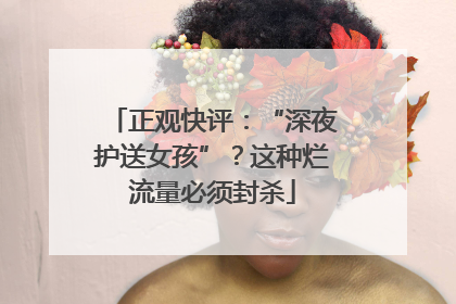 正观快评：“深夜护送女孩”？这种烂流量必须封杀