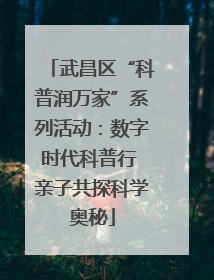 武昌区“科普润万家”系列活动：数字时代科普行 亲子共探科学奥秘