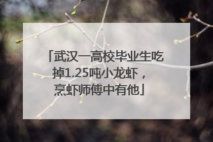 武汉一高校毕业生吃掉1.25吨小龙虾，烹虾师傅中有他