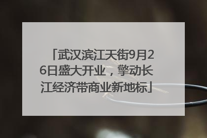武汉滨江天街9月26日盛大开业，擎动长江经济带商业新地标