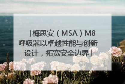 梅思安（MSA）M8呼吸器以卓越性能与创新设计，拓宽安全边界