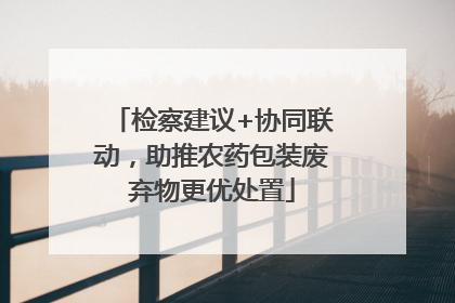 检察建议+协同联动，助推农药包装废弃物更优处置