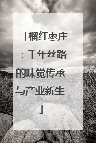 榴红枣庄：千年丝路的味觉传承与产业新生
