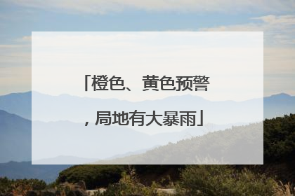 橙色、黄色预警，局地有大暴雨