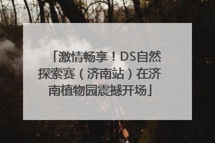 激情畅享！DS自然探索赛（济南站）在济南植物园震撼开场