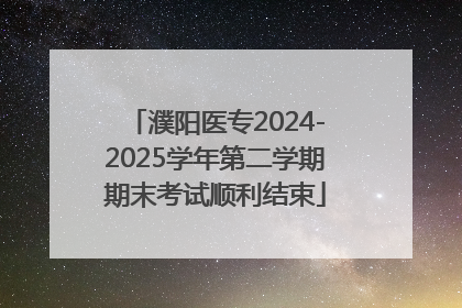 濮阳医专2024-2025学年第二学期期末考试顺利结束