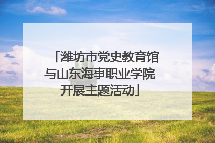 潍坊市党史教育馆与山东海事职业学院开展主题活动