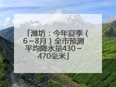 潍坊：今年夏季（6～8月）全市预测平均降水量430～470毫米