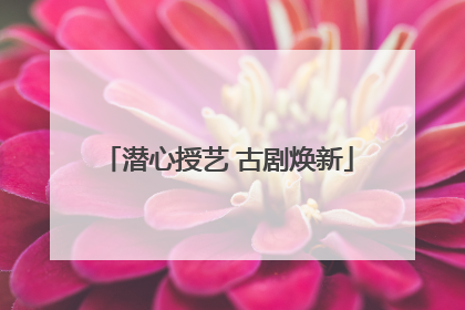 潜心授艺 古剧焕新