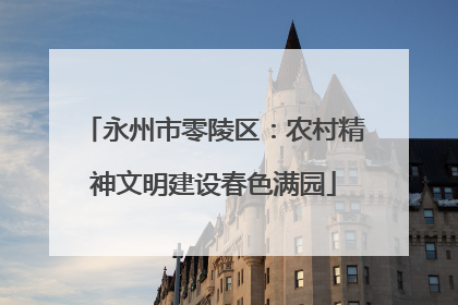 永州市零陵区：农村精神文明建设春色满园