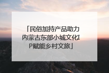民俗加持产品助力 内蒙古东部小城文化IP赋能乡村文旅