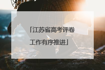 江苏省高考评卷工作有序推进