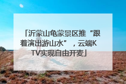 沂蒙山龟蒙景区推“跟着演出游山水”，云端KTV实现自由开麦