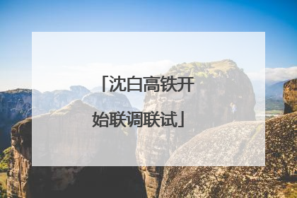 沈白高铁开始联调联试