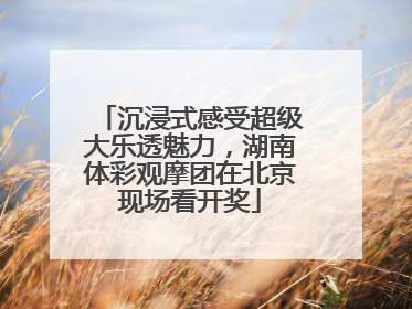 沉浸式感受超级大乐透魅力，湖南体彩观摩团在北京现场看开奖