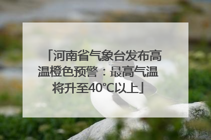 河南省气象台发布高温橙色预警：最高气温将升至40℃以上