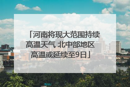 河南将现大范围持续高温天气 北中部地区高温或延续至9日