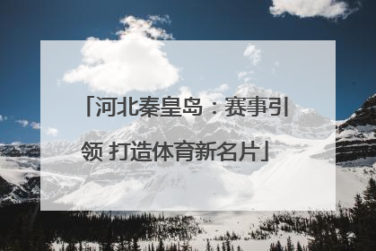河北秦皇岛：赛事引领 打造体育新名片
