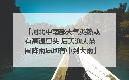 河北中南部天气炎热或有高温冒头 后天迎大范围降雨局地有中到大雨