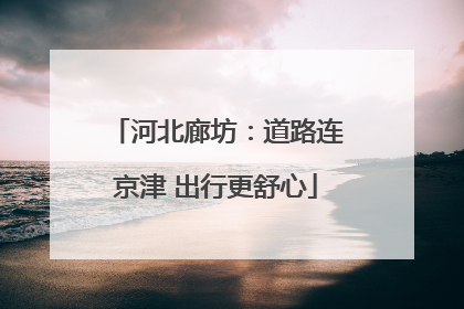 河北廊坊：道路连京津 出行更舒心