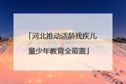 河北推动适龄残疾儿童少年教育全覆盖