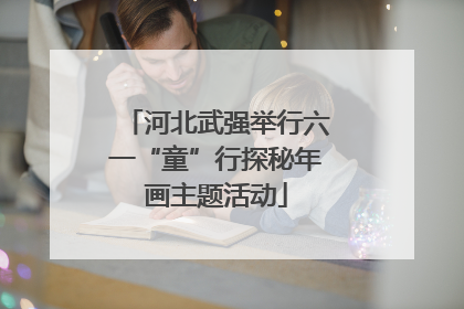 河北武强举行六一“童”行探秘年画主题活动