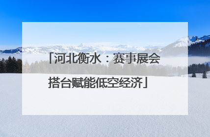河北衡水：赛事展会搭台赋能低空经济