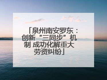 泉州南安罗东：创新“三同步”机制 成功化解重大劳资纠纷