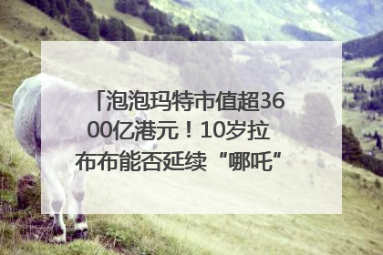 泡泡玛特市值超3600亿港元！10岁拉布布能否延续“哪吒”神话？｜热财经