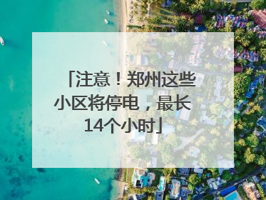 注意！郑州这些小区将停电，最长14个小时