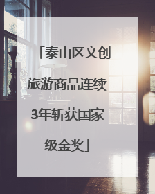 泰山区文创旅游商品连续3年斩获国家级金奖