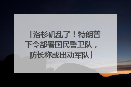 洛杉矶乱了！特朗普下令部署国民警卫队，防长称或出动军队