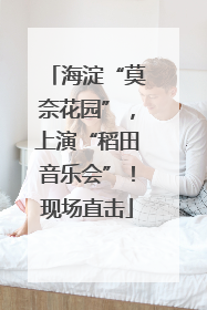 海淀“莫奈花园”，上演“稻田音乐会”！现场直击