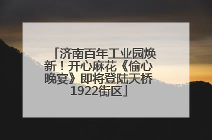 济南百年工业园焕新！开心麻花《偷心晚宴》即将登陆天桥1922街区