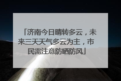 济南今日晴转多云，未来三天天气多云为主，市民需注意防晒防风