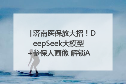 济南医保放大招！DeepSeek大模型+参保人画像 解锁AI医保管家新体验