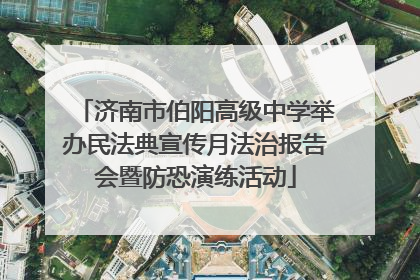济南市伯阳高级中学举办民法典宣传月法治报告会暨防恐演练活动