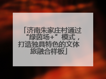 济南朱家庄村通过“绿茵场+”模式，打造独具特色的文体旅融合样板
