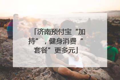 济南预付宝“加持”，健身消费“套餐”更多元